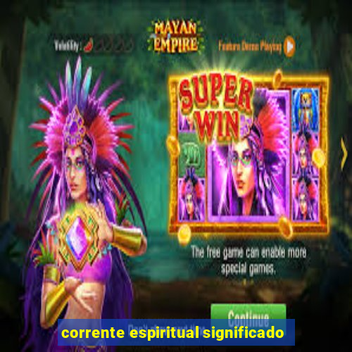 corrente espiritual significado